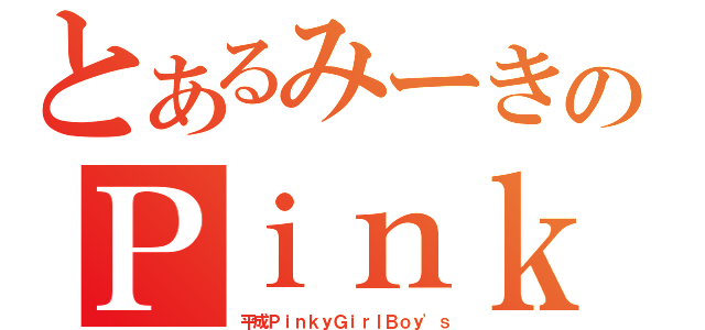 とあるみーきのＰｉｎｋｙ（平成ＰｉｎｋｙＧｉｒｌＢｏｙ'ｓ）