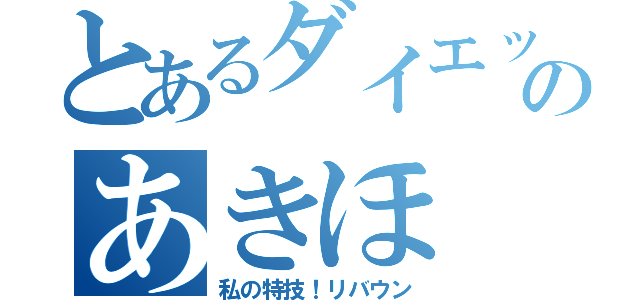 とあるダイエット中のあきほ（私の特技！リバウン）