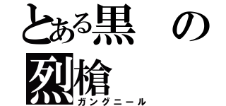 とある黒の烈槍（ガングニール）