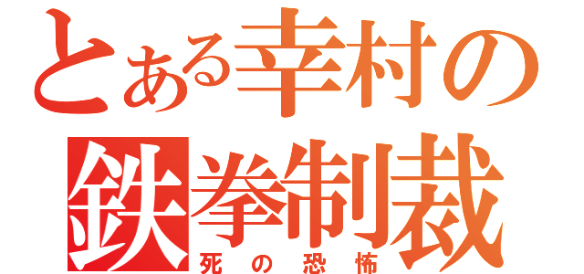 とある幸村の鉄拳制裁（死の恐怖）