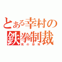 とある幸村の鉄拳制裁（死の恐怖）