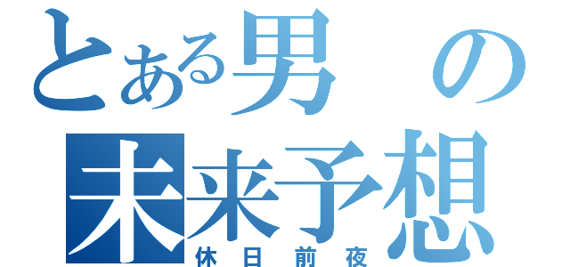 とある男の未来予想（休日前夜）