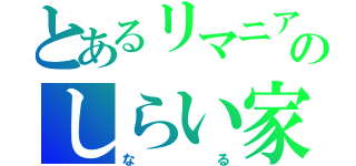 とあるリマニアのしらい家（なる）