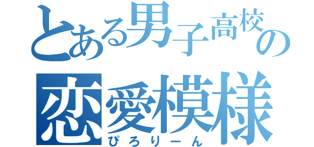 とある男子高校生の恋愛模様（ぴろりーん）