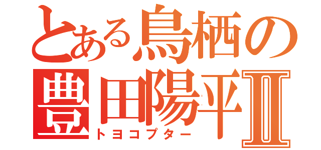 とある鳥栖の豊田陽平Ⅱ（トヨコプター）