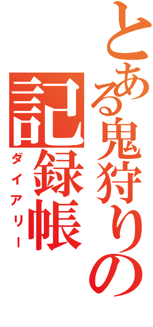 とある鬼狩りの記録帳（ダイアリー）