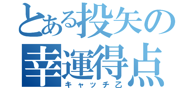 とある投矢の幸運得点（キャッチ乙）