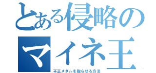 とある侵略のマイネ王（不正メダルを取らせる方法）