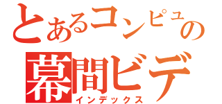 とあるコンピューター部の幕間ビデオ（インデックス）