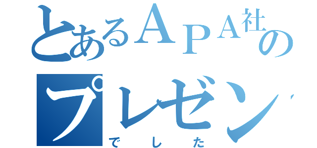 とあるＡＰＡ社員ののプレゼン（でした）