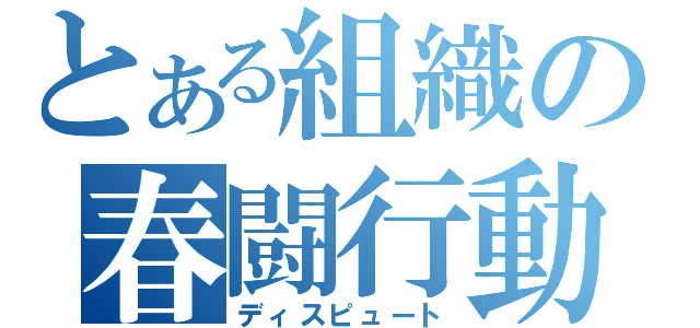 とある組織の春闘行動（ディスピュート）