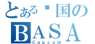 とある战国のＢＡＳＡＲＡ者（Ｃａｐｃｏｍ）