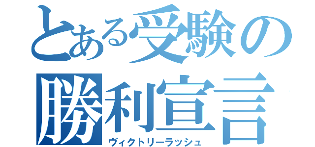 とある受験の勝利宣言（ヴィクトリーラッシュ）