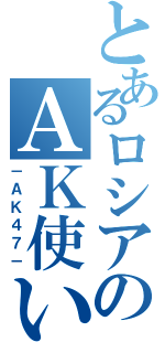 とあるロシアのＡＫ使い（－ＡＫ４７－）