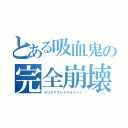 とある吸血鬼の完全崩壊（カリスマブレイク★う～♪）