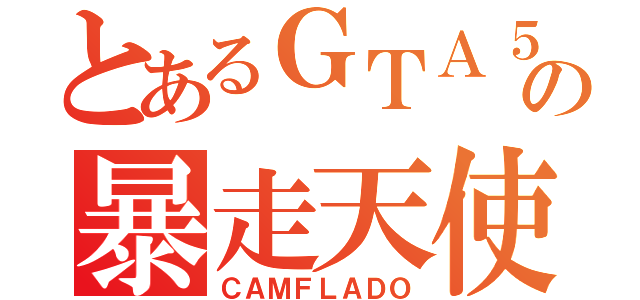 とあるＧＴＡ５の暴走天使（ＣＡＭＦＬＡＤＯ）