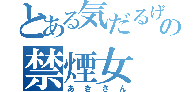 とある気だるげの禁煙女（あきさん）