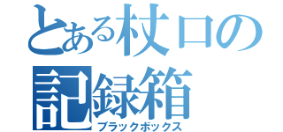 とある杖口の記録箱（ブラックボックス）