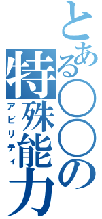 とある〇〇の特殊能力（アビリティ）