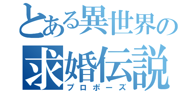 とある異世界の求婚伝説（プロポーズ）