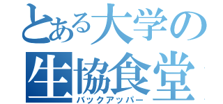 とある大学の生協食堂（バックアッパー）