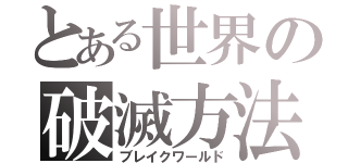 とある世界の破滅方法（ブレイクワールド）