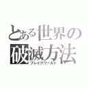 とある世界の破滅方法（ブレイクワールド）