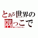 とある世界の隅っこで（祝トリプルミリオン）