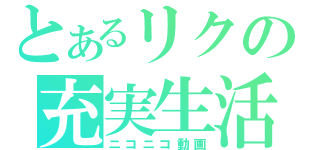 とあるリクの充実生活（ニコニコ動画）