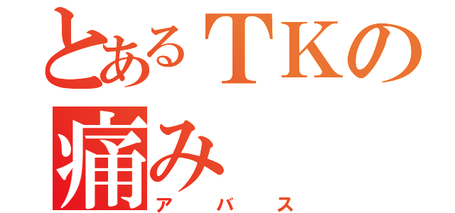 とあるＴＫの痛み（アバス）