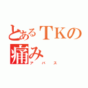 とあるＴＫの痛み（アバス）