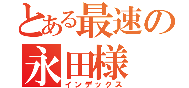 とある最速の永田様（インデックス）