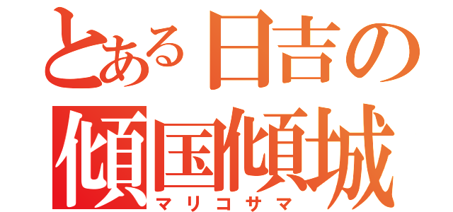 とある日吉の傾国傾城（マリコサマ）