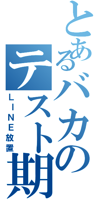 とあるバカのテスト期間（ＬＩＮＥ放置）