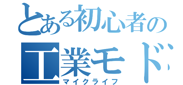 とある初心者の工業モド（マイクライフ）