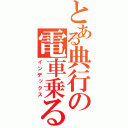 とある典行の電車乗る（インデックス）