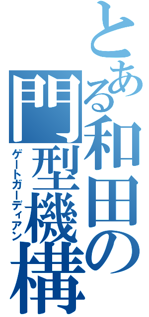 とある和田の門型機構（ゲートガーディアン）