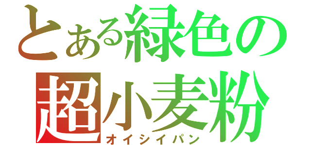 とある緑色の超小麦粉（オイシイパン）