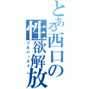 とある西口の性欲解放（フルバースト）