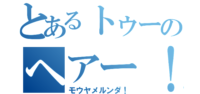 とあるトゥーのヘアー！（モウヤメルンダ！）