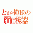 とある俺様の通信機器（モバイルツール）