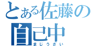 とある佐藤の自己中（まじうざい）