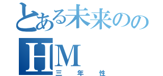 とある未来ののＨＭ（三年性）