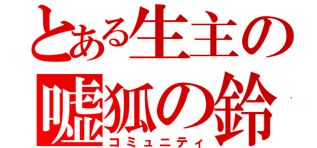 とある生主の嘘狐の鈴（コミュニティ）