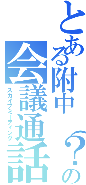 とある附中（？）の会議通話室（スカイプミーティング）