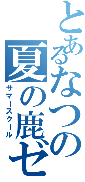 とあるなつの夏の鹿ゼミ（サマースクール）