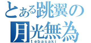 とある跳翼の月光無為（ｔｅｂａｓａｋｉ）