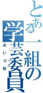 とある一組の学芸委員（あいり作）