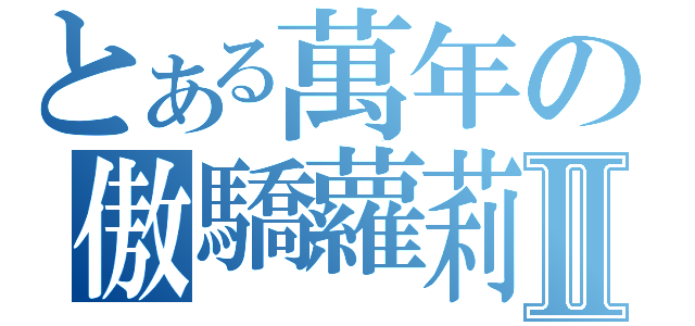 とある萬年の傲驕蘿莉Ⅱ（）