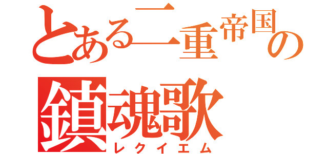 とある二重帝国の鎮魂歌（レクイエム）